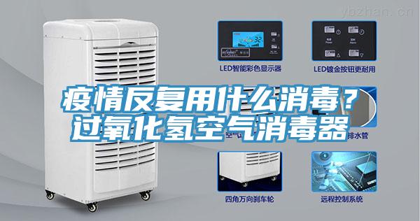 疫情反復(fù)用什么消毒？過氧化氫空氣消毒器