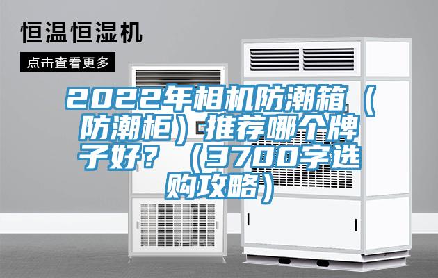 2022年相機(jī)防潮箱（防潮柜）推薦哪個(gè)牌子好？（3700字選購攻略）