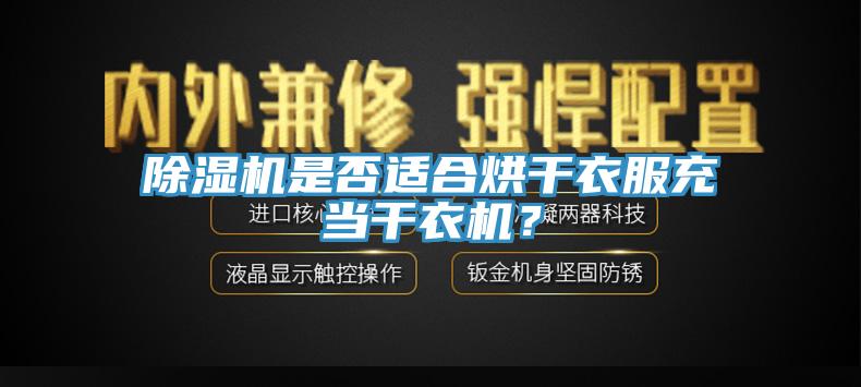 除濕機(jī)是否適合烘干衣服充當(dāng)干衣機(jī)？