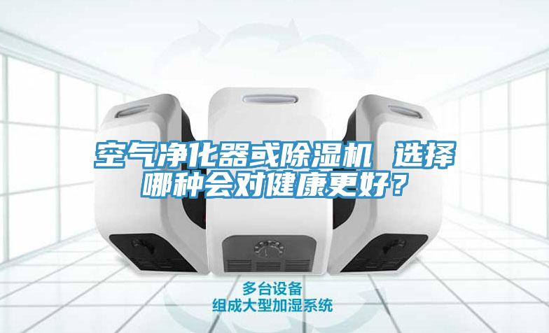 空氣凈化器或除濕機 選擇哪種會對健康更好？