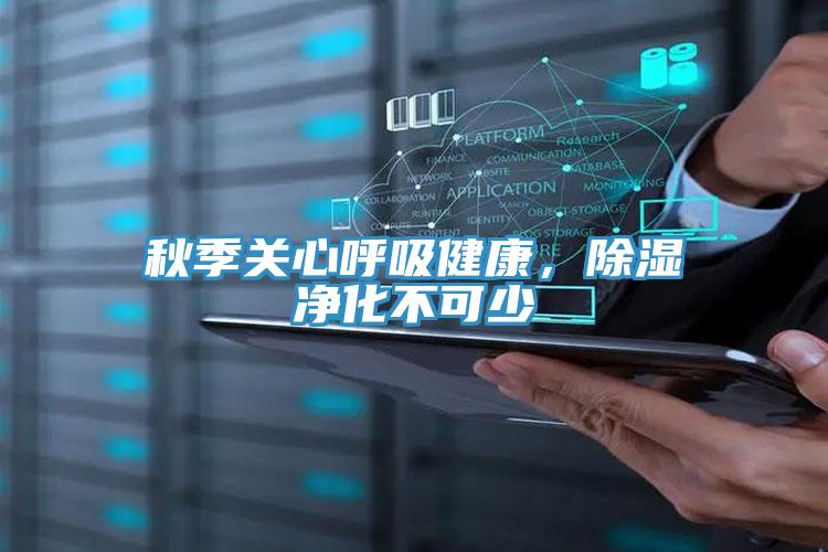 秋季關(guān)心呼吸健康，除濕凈化不可少