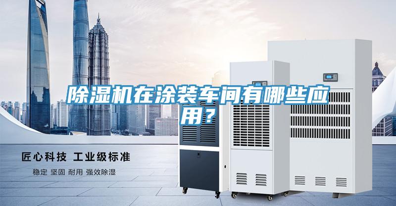 除濕機在涂裝車間有哪些應(yīng)用？