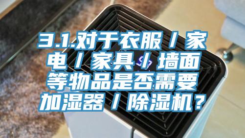 3.1.對(duì)于衣服／家電／家具／墻面等物品是否需要加濕器／除濕機(jī)？