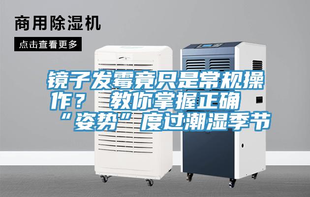 鏡子發(fā)霉竟只是常規(guī)操作？ 教你掌握正確“姿勢”度過潮濕季節(jié)