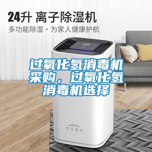過氧化氫消毒機采購，過氧化氫消毒機選擇