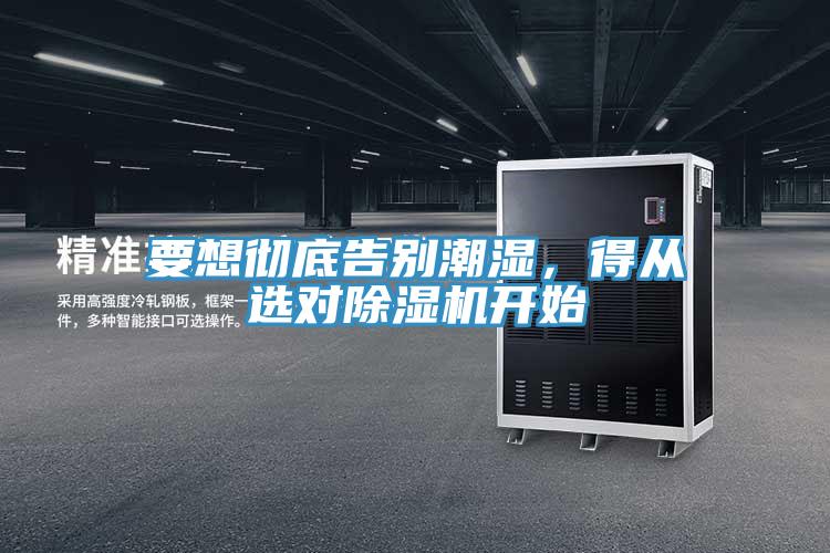 要想徹底告別潮濕，得從選對除濕機(jī)開始