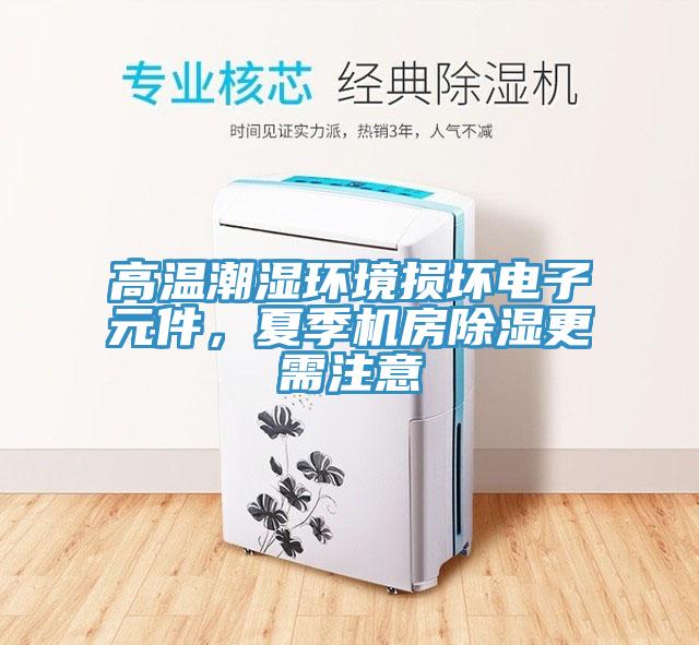 高溫潮濕環(huán)境損壞電子元件，夏季機房除濕更需注意