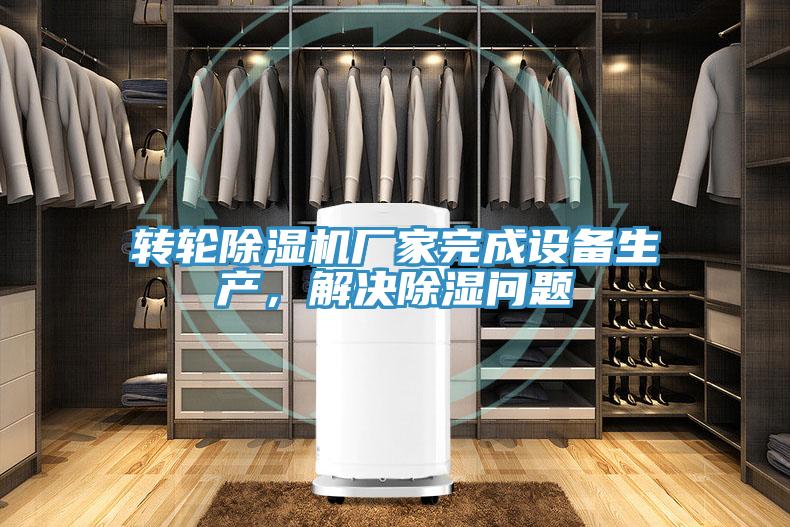 轉(zhuǎn)輪除濕機(jī)廠家完成設(shè)備生產(chǎn)，解決除濕問題