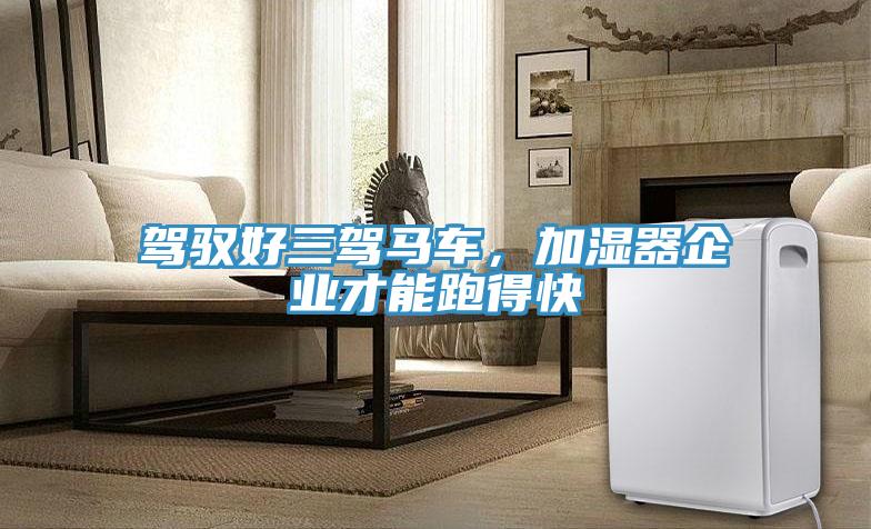 駕馭好三駕馬車，加濕器企業(yè)才能跑得快