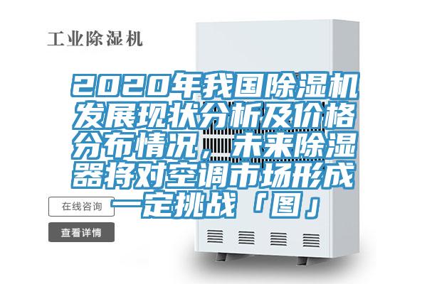 2020年我國除濕機發(fā)展現(xiàn)狀分析及價格分布情況，未來除濕器將對空調(diào)市場形成一定挑戰(zhàn)「圖」