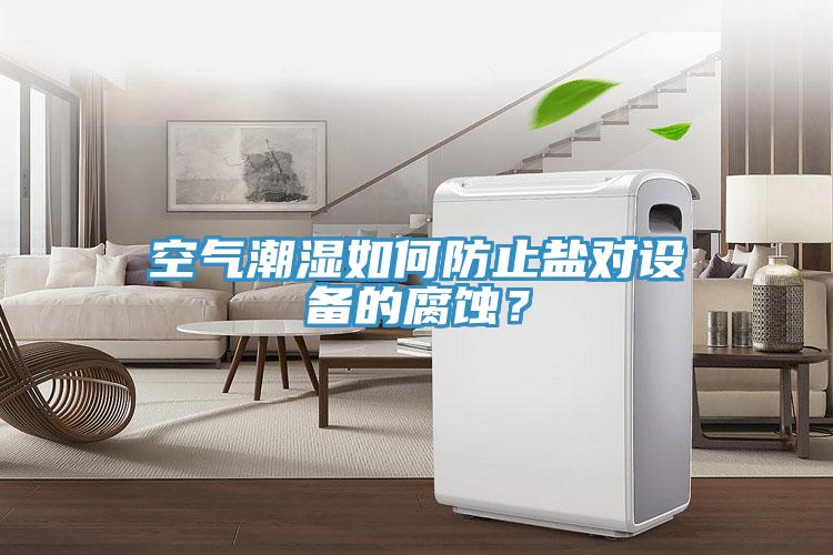 空氣潮濕如何防止鹽對設備的腐蝕？