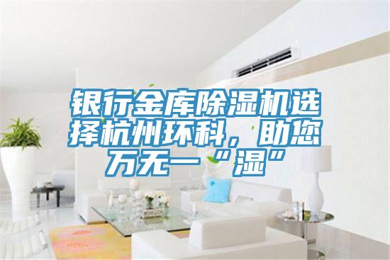 銀行金庫除濕機選擇杭州環(huán)科，助您萬無一“濕”