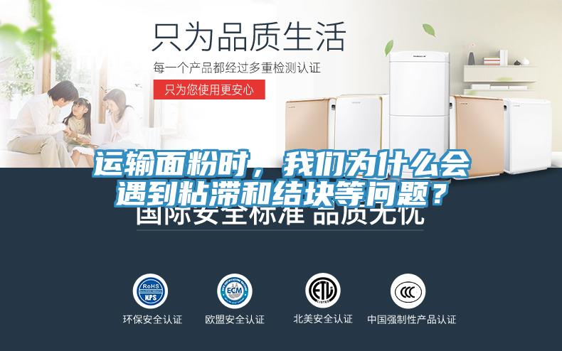 運(yùn)輸面粉時(shí)，我們?yōu)槭裁磿?huì)遇到粘滯和結(jié)塊等問(wèn)題？
