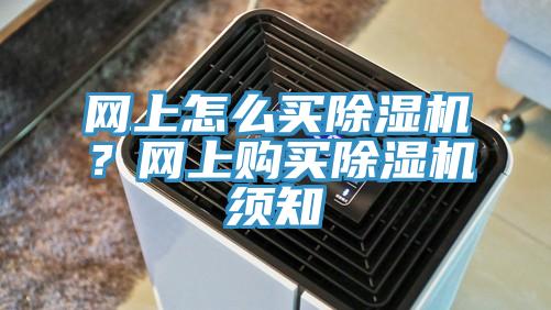 網(wǎng)上怎么買除濕機？網(wǎng)上購買除濕機須知