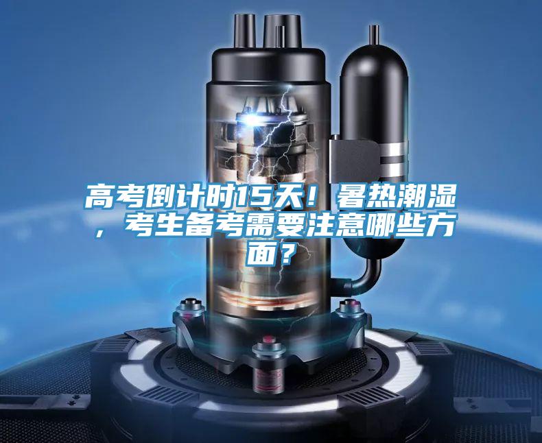 高考倒計(jì)時(shí)15天！暑熱潮濕，考生備考需要注意哪些方面？