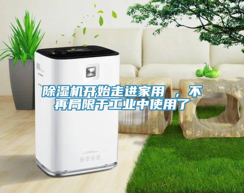 除濕機(jī)開始走進(jìn)家用 ，不再局限于工業(yè)中使用了