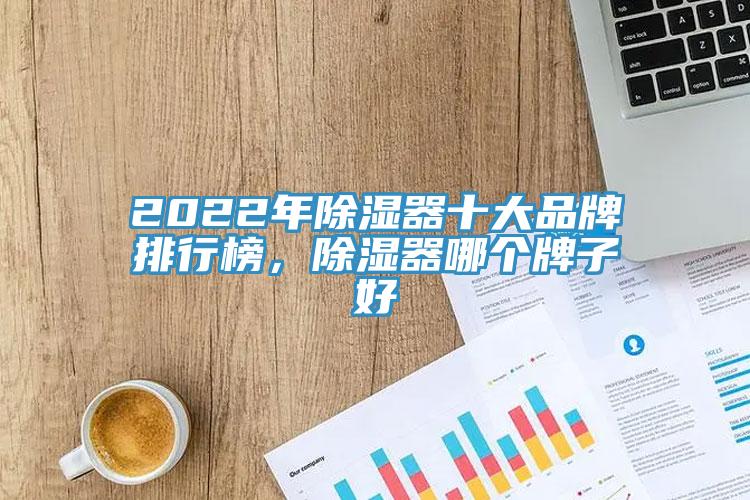 2022年除濕器十大品牌排行榜，除濕器哪個(gè)牌子好