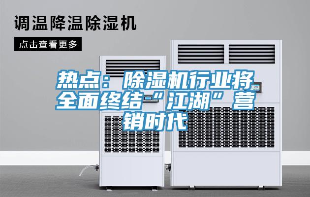 熱點(diǎn)：除濕機(jī)行業(yè)將全面終結(jié)“江湖”營銷時代