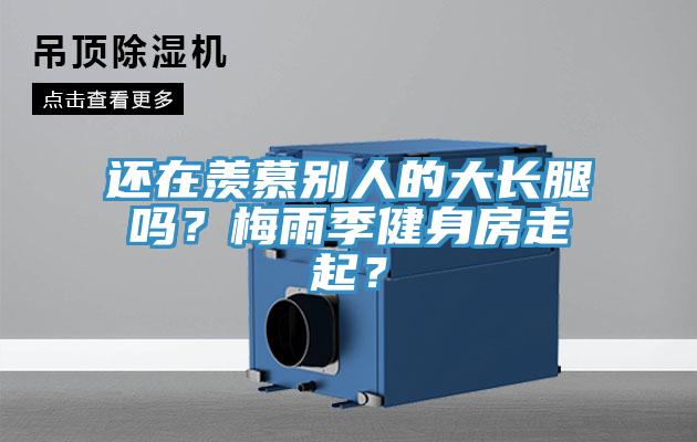 還在羨慕別人的大長(zhǎng)腿嗎？梅雨季健身房走起？