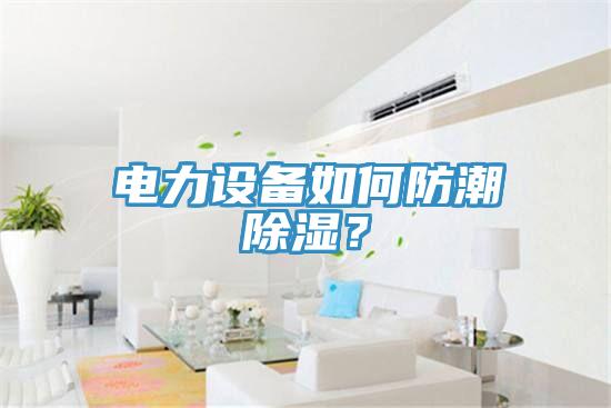 電力設(shè)備如何防潮除濕？