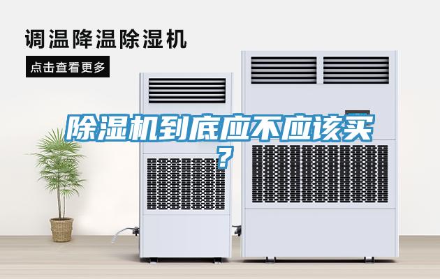 除濕機(jī)到底應(yīng)不應(yīng)該買？