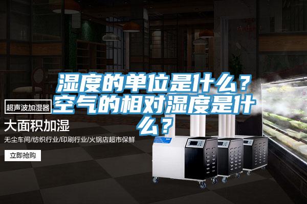 濕度的單位是什么？空氣的相對濕度是什么？