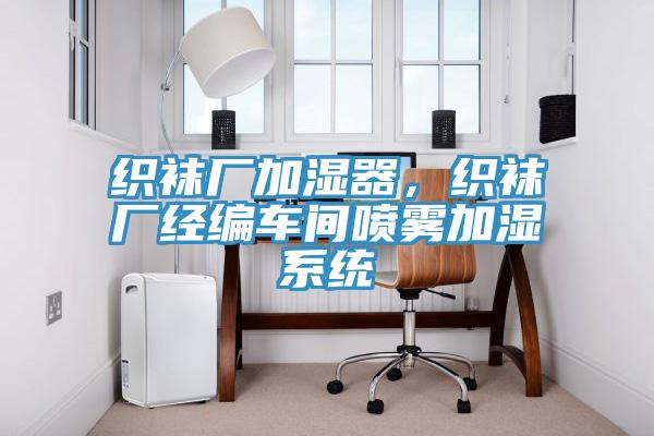 織襪廠加濕器，織襪廠經(jīng)編車間噴霧加濕系統(tǒng)