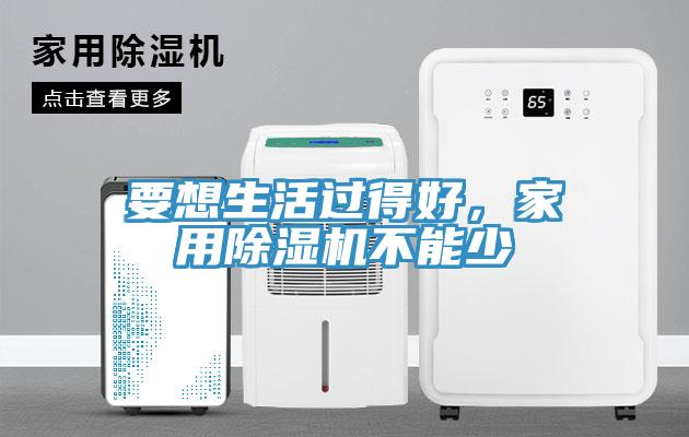 要想生活過得好，家用除濕機(jī)不能少