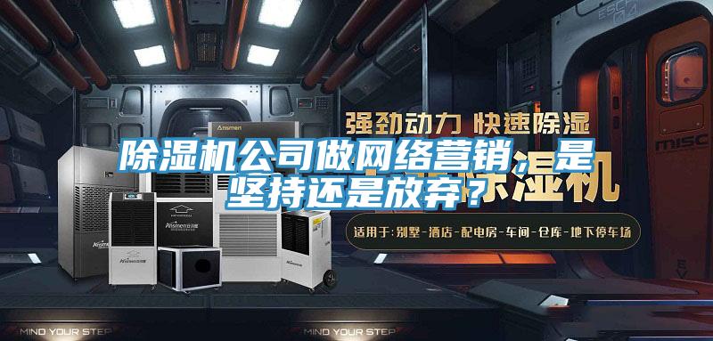 除濕機公司做網(wǎng)絡營銷，是堅持還是放棄？
