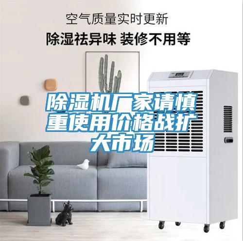 除濕機(jī)廠家請慎重使用價格戰(zhàn)擴(kuò)大市場