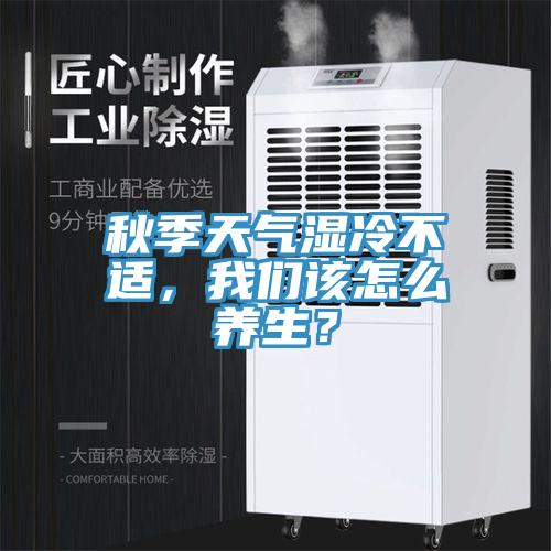 秋季天氣濕冷不適，我們?cè)撛趺答B(yǎng)生？