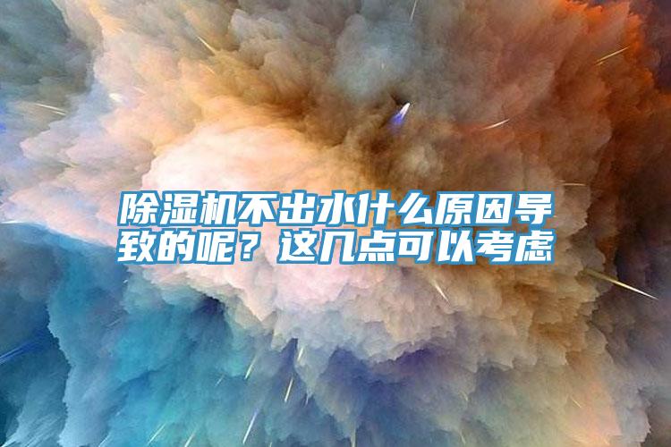除濕機不出水什么原因導致的呢？這幾點可以考慮