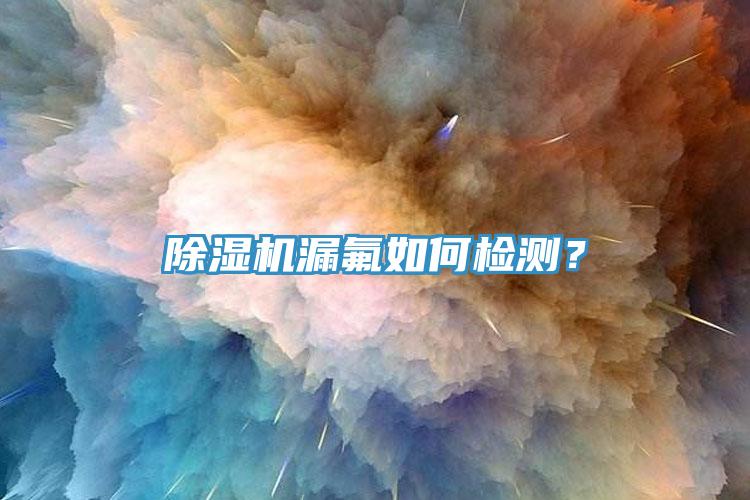 除濕機(jī)漏氟如何檢測？