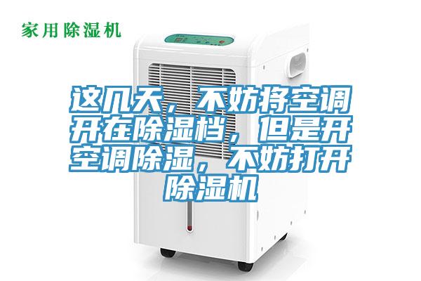 這幾天，不妨將空調(diào)開(kāi)在除濕檔，但是開(kāi)空調(diào)除濕，不妨打開(kāi)除濕機(jī)