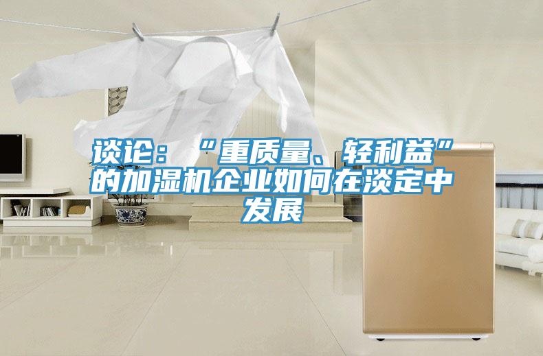 談論：“重質量、輕利益”的加濕機企業(yè)如何在淡定中發(fā)展