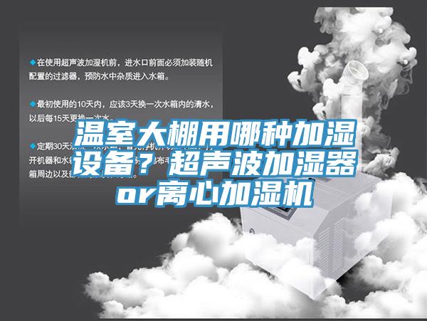 溫室大棚用哪種加濕設(shè)備？超聲波加濕器or離心加濕機(jī)
