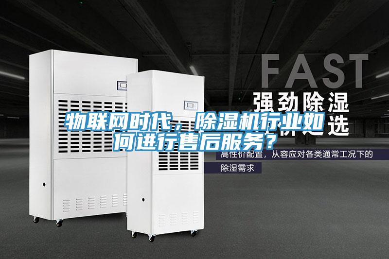 物聯(lián)網時代，除濕機行業(yè)如何進行售后服務？