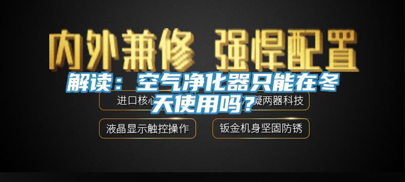 解讀：空氣凈化器只能在冬天使用嗎？