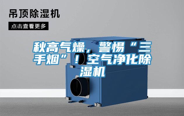 秋高氣燥，警惕“三手煙”！空氣凈化除濕機(jī)