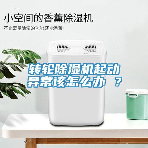 轉(zhuǎn)輪除濕機(jī)起動(dòng)異常該怎么辦 ？