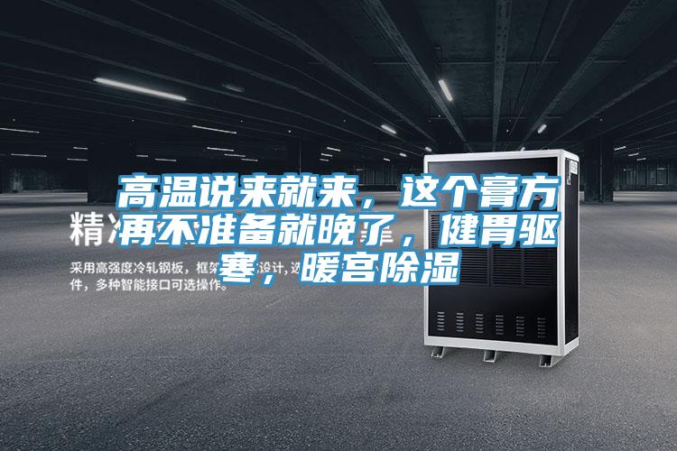高溫說(shuō)來(lái)就來(lái)，這個(gè)膏方再不準(zhǔn)備就晚了，健胃驅(qū)寒，暖宮除濕