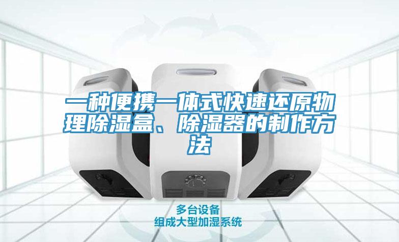 一種便攜一體式快速還原物理除濕盒、除濕器的制作方法