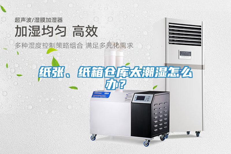 紙張、紙箱倉庫太潮濕怎么辦？