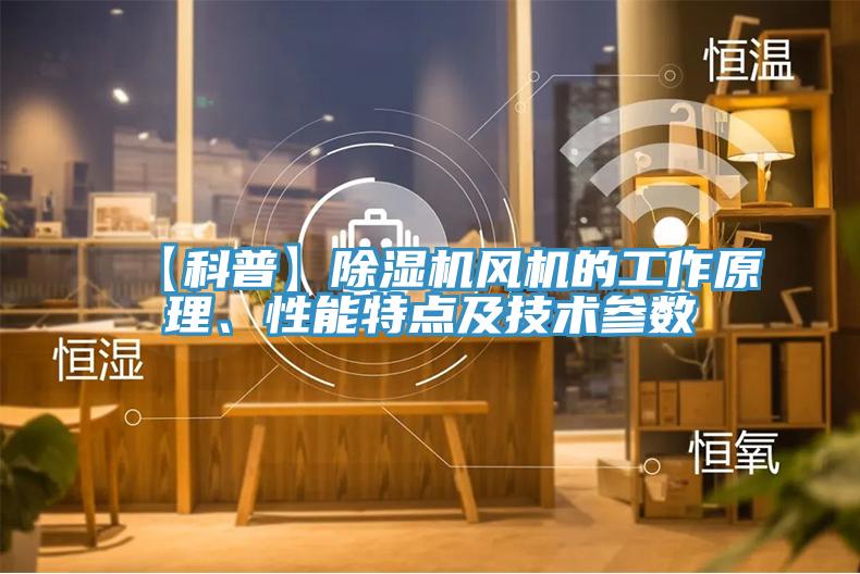 【科普】除濕機(jī)風(fēng)機(jī)的工作原理、性能特點(diǎn)及技術(shù)參數(shù)