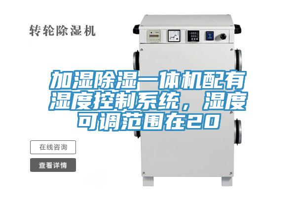 加濕除濕一體機配有濕度控制系統(tǒng)，濕度可調(diào)范圍在20