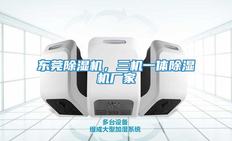 東莞除濕機(jī)，三機(jī)一體除濕機(jī)廠家