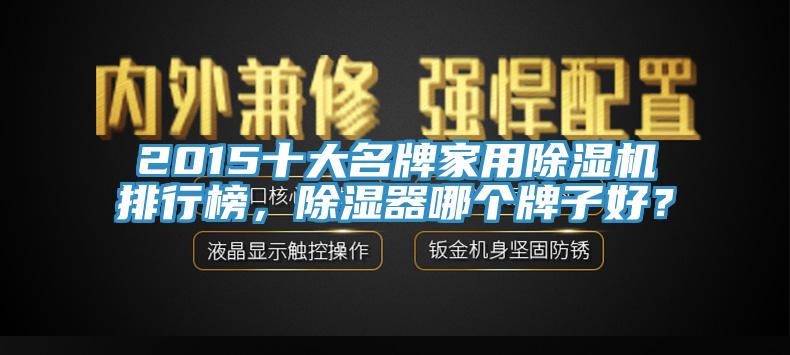 2015十大名牌家用除濕機(jī)排行榜，除濕器哪個(gè)牌子好？