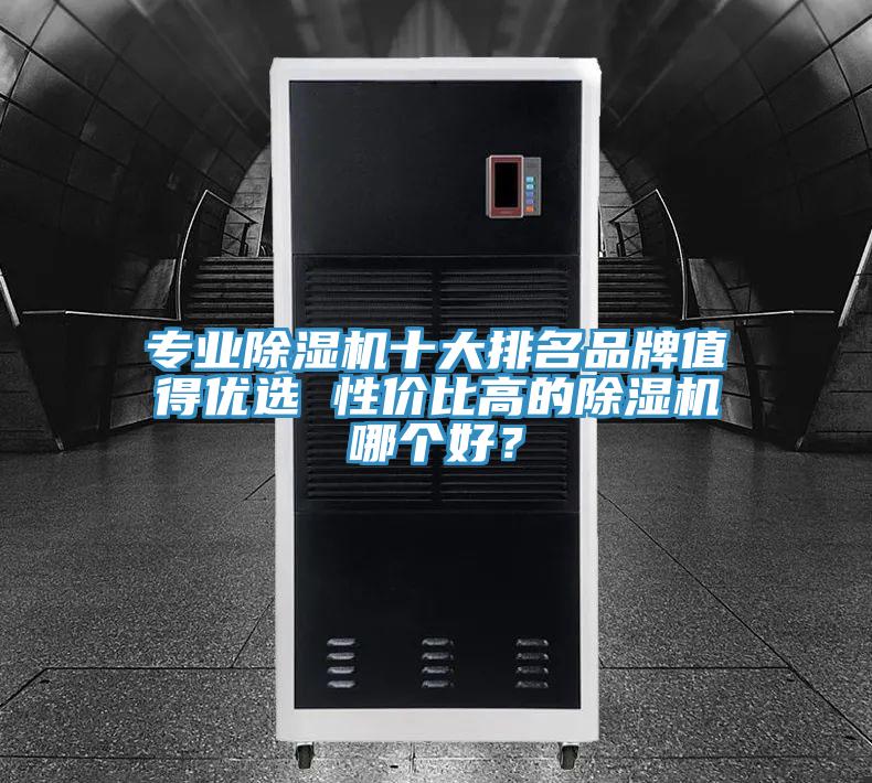 專業(yè)除濕機(jī)十大排名品牌值得優(yōu)選 性價(jià)比高的除濕機(jī)哪個(gè)好？