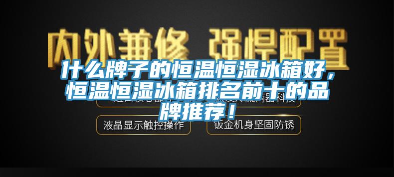 什么牌子的恒溫恒濕冰箱好，恒溫恒濕冰箱排名前十的品牌推薦！