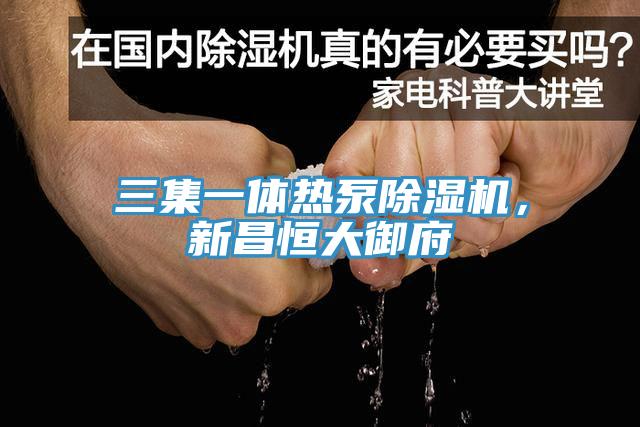 三集一體熱泵除濕機(jī)，新昌恒大御府